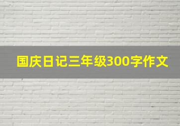 国庆日记三年级300字作文