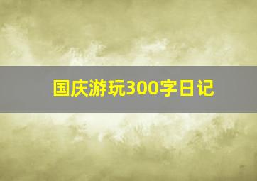 国庆游玩300字日记