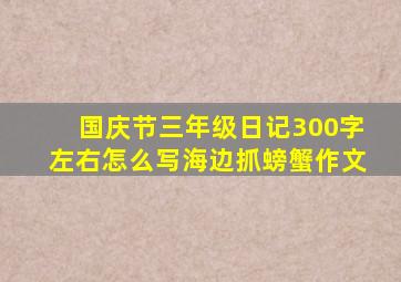 国庆节三年级日记300字左右怎么写海边抓螃蟹作文