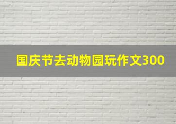 国庆节去动物园玩作文300