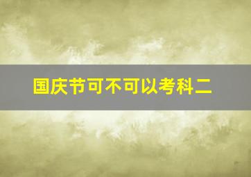 国庆节可不可以考科二