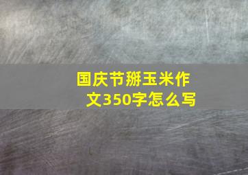 国庆节掰玉米作文350字怎么写