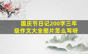 国庆节日记200字三年级作文大全图片怎么写呀