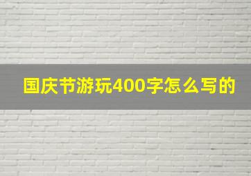 国庆节游玩400字怎么写的