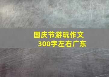 国庆节游玩作文300字左右广东