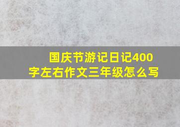 国庆节游记日记400字左右作文三年级怎么写