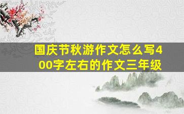 国庆节秋游作文怎么写400字左右的作文三年级