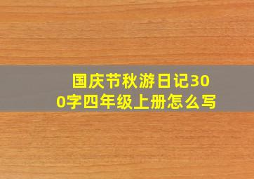 国庆节秋游日记300字四年级上册怎么写