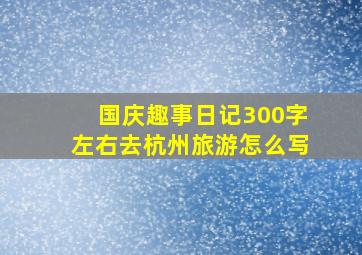 国庆趣事日记300字左右去杭州旅游怎么写