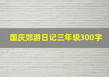 国庆郊游日记三年级300字