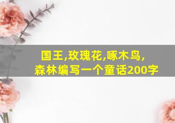 国王,玫瑰花,啄木鸟,森林编写一个童话200字