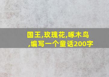 国王,玫瑰花,啄木鸟,编写一个童话200字