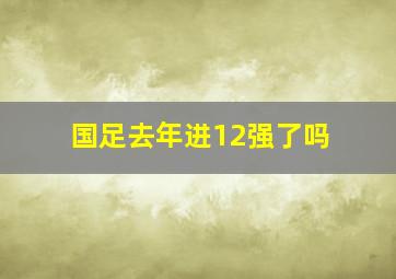 国足去年进12强了吗