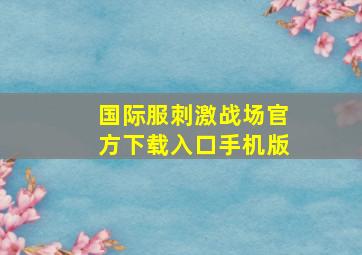 国际服刺激战场官方下载入口手机版