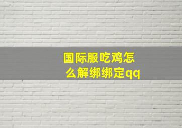 国际服吃鸡怎么解绑绑定qq