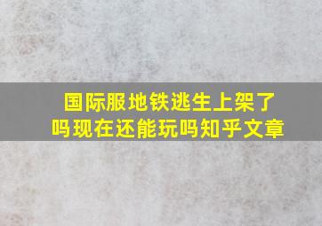 国际服地铁逃生上架了吗现在还能玩吗知乎文章