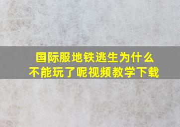 国际服地铁逃生为什么不能玩了呢视频教学下载