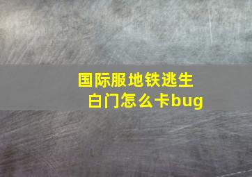 国际服地铁逃生白门怎么卡bug