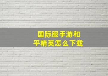 国际服手游和平精英怎么下载