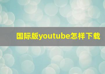 国际版youtube怎样下载