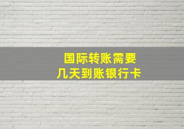 国际转账需要几天到账银行卡