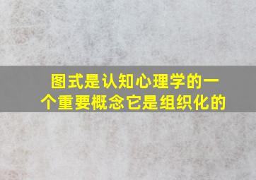 图式是认知心理学的一个重要概念它是组织化的