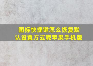 图标快捷键怎么恢复默认设置方式呢苹果手机版