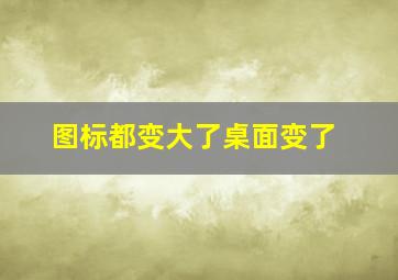 图标都变大了桌面变了