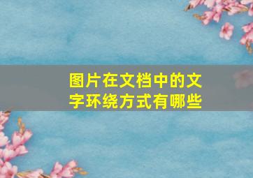 图片在文档中的文字环绕方式有哪些