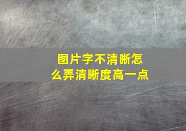 图片字不清晰怎么弄清晰度高一点