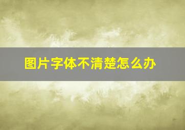 图片字体不清楚怎么办