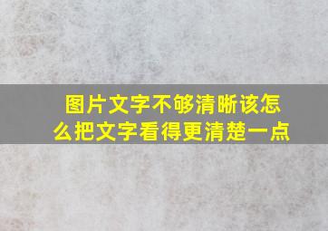 图片文字不够清晰该怎么把文字看得更清楚一点