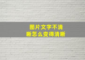 图片文字不清晰怎么变得清晰