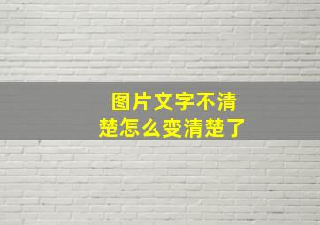 图片文字不清楚怎么变清楚了