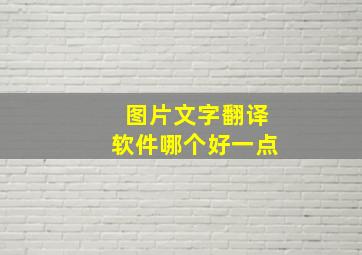 图片文字翻译软件哪个好一点