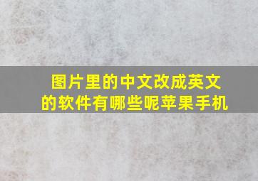 图片里的中文改成英文的软件有哪些呢苹果手机