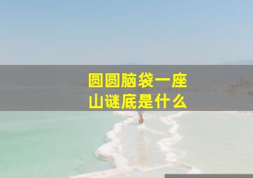 圆圆脑袋一座山谜底是什么