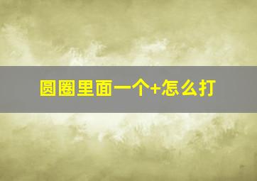 圆圈里面一个+怎么打