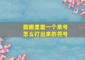 圆圈里面一个乘号怎么打出来的符号