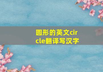 圆形的英文circle翻译写汉字