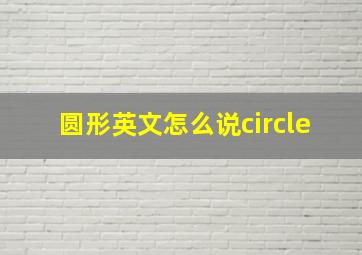 圆形英文怎么说circle