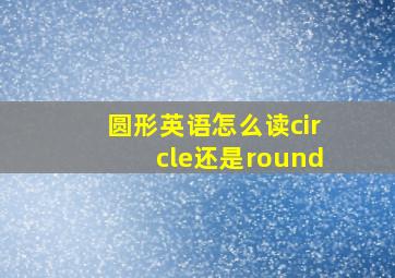 圆形英语怎么读circle还是round