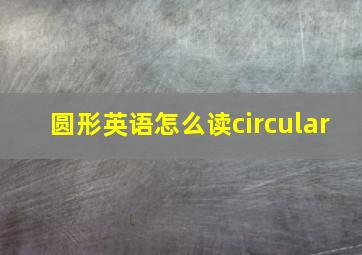 圆形英语怎么读circular