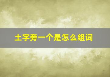 土字旁一个是怎么组词