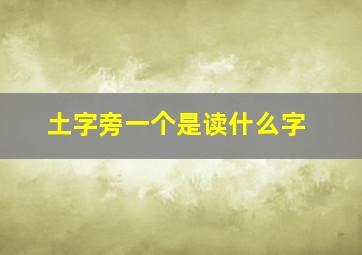 土字旁一个是读什么字