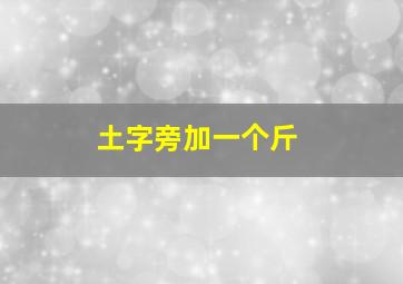 土字旁加一个斤