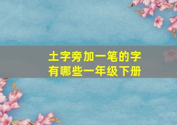 土字旁加一笔的字有哪些一年级下册