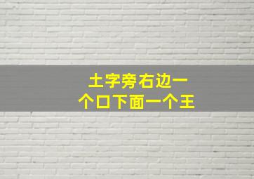 土字旁右边一个口下面一个王