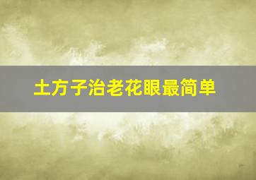 土方子治老花眼最简单