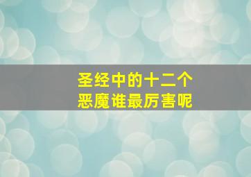 圣经中的十二个恶魔谁最厉害呢